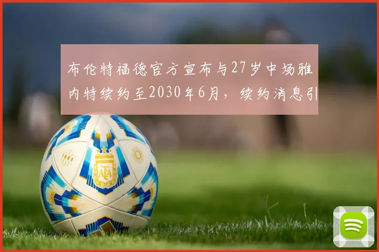 布伦特福德官方宣布与27岁中场雅内特续约至2030年6月，续约消息引发关注