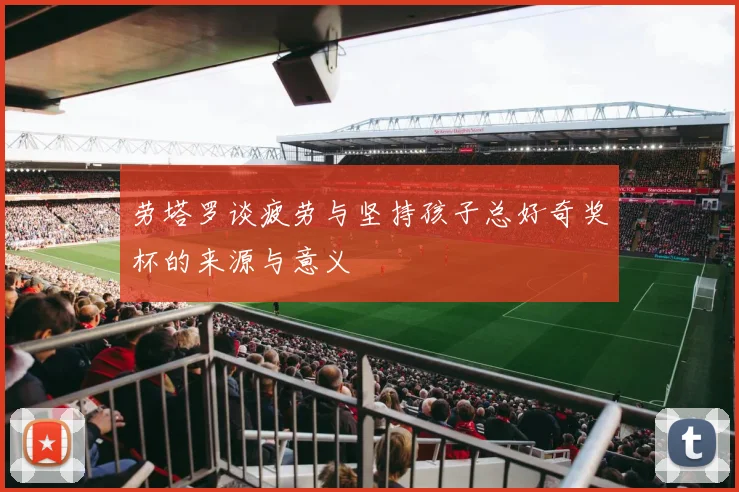 劳塔罗谈疲劳与坚持孩子总好奇奖杯的来源与意义
