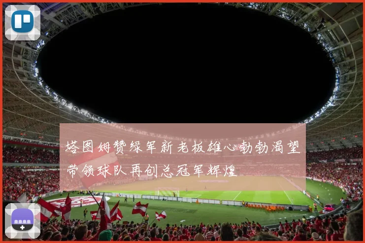 塔图姆赞绿军新老板雄心勃勃渴望带领球队再创总冠军辉煌