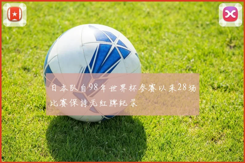 日本队自98年世界杯参赛以来28场比赛保持无红牌纪录